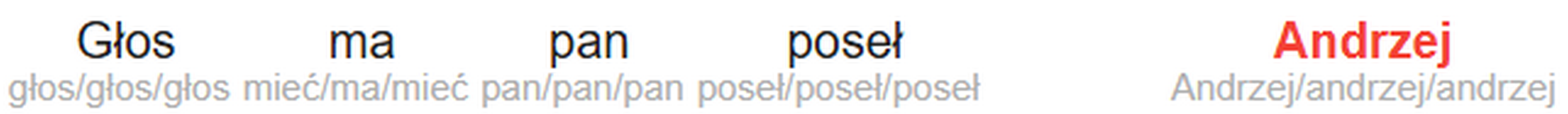 Figure 15. The beginning of a sentence from ParlaMint-PL showing the
                           original word (the upper line) subscripted by annotations in the
                           following order lemma/word_lc/lemma_lc (with lc standing for
                           lowercase).